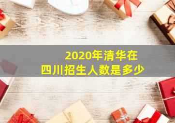 2020年清华在四川招生人数是多少