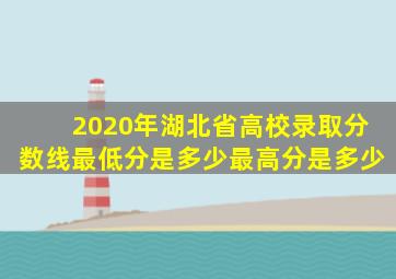 2020年湖北省高校录取分数线最低分是多少最高分是多少