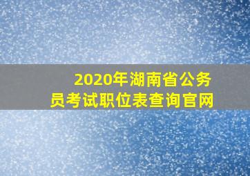 2020年湖南省公务员考试职位表查询官网