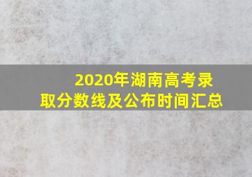 2020年湖南高考录取分数线及公布时间汇总