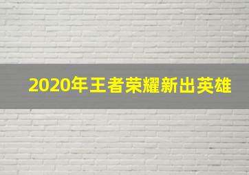 2020年王者荣耀新出英雄