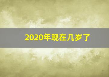 2020年现在几岁了