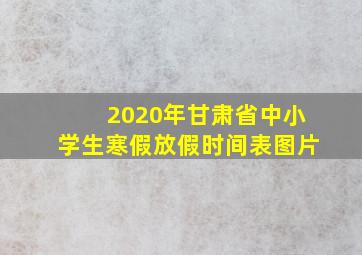 2020年甘肃省中小学生寒假放假时间表图片