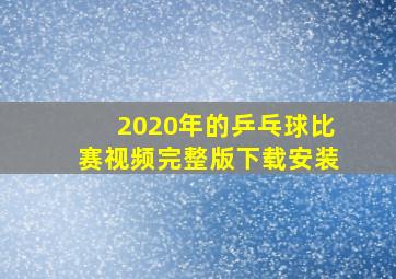 2020年的乒乓球比赛视频完整版下载安装