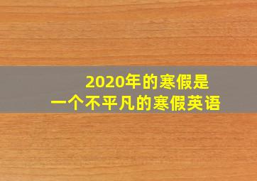 2020年的寒假是一个不平凡的寒假英语