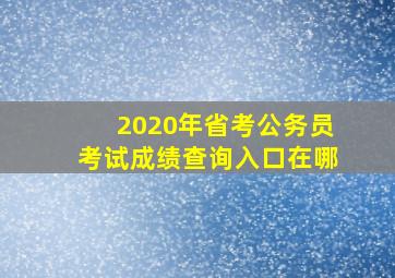 2020年省考公务员考试成绩查询入口在哪