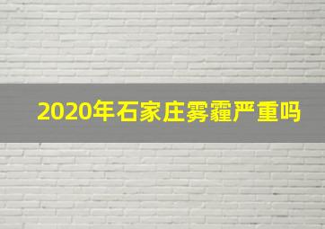 2020年石家庄雾霾严重吗