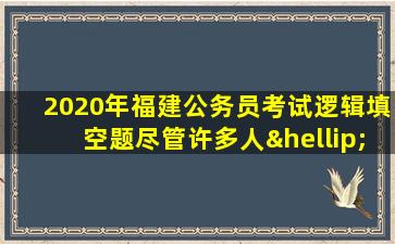 2020年福建公务员考试逻辑填空题尽管许多人…