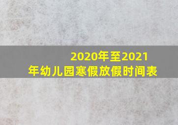 2020年至2021年幼儿园寒假放假时间表