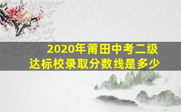 2020年莆田中考二级达标校录取分数线是多少