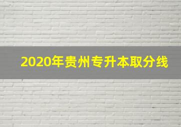 2020年贵州专升本取分线