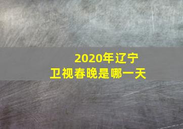 2020年辽宁卫视春晚是哪一天