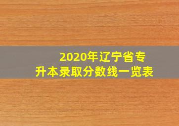 2020年辽宁省专升本录取分数线一览表