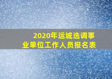 2020年运城选调事业单位工作人员报名表