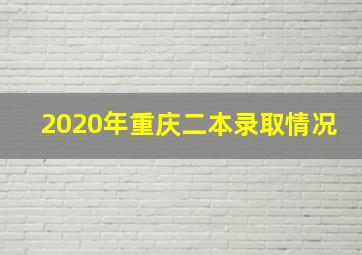 2020年重庆二本录取情况