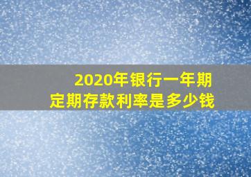 2020年银行一年期定期存款利率是多少钱