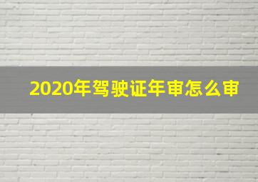 2020年驾驶证年审怎么审