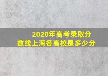 2020年高考录取分数线上海各高校是多少分