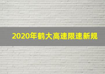 2020年鹤大高速限速新规