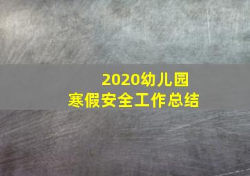 2020幼儿园寒假安全工作总结