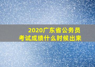 2020广东省公务员考试成绩什么时候出来