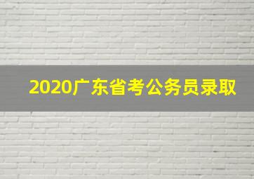 2020广东省考公务员录取