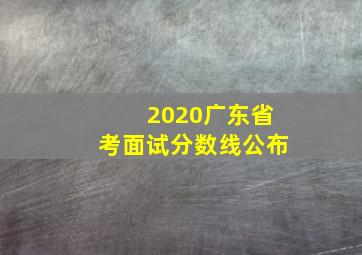 2020广东省考面试分数线公布