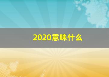 2020意味什么