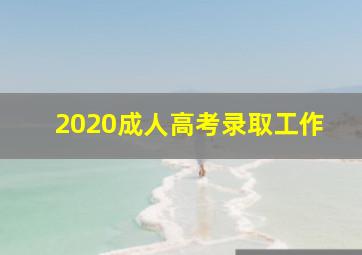 2020成人高考录取工作