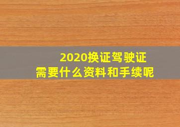 2020换证驾驶证需要什么资料和手续呢