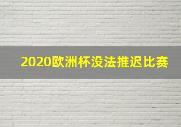 2020欧洲杯没法推迟比赛