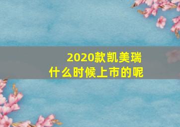 2020款凯美瑞什么时候上市的呢