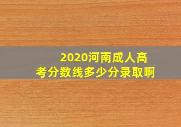 2020河南成人高考分数线多少分录取啊