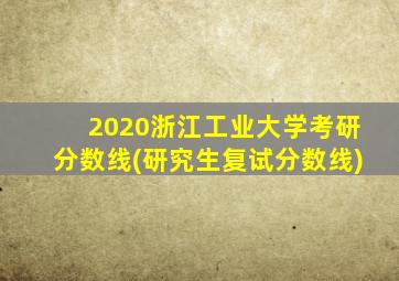 2020浙江工业大学考研分数线(研究生复试分数线)