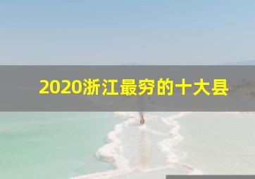 2020浙江最穷的十大县