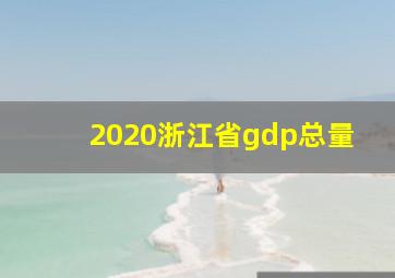 2020浙江省gdp总量