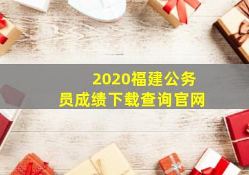 2020福建公务员成绩下载查询官网