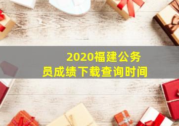 2020福建公务员成绩下载查询时间