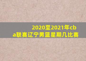 2020至2021年cba联赛辽宁男篮星期几比赛