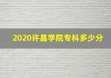 2020许昌学院专科多少分