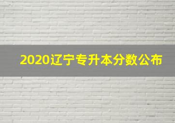 2020辽宁专升本分数公布