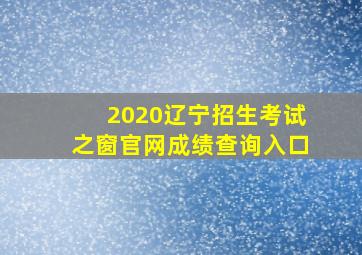 2020辽宁招生考试之窗官网成绩查询入口