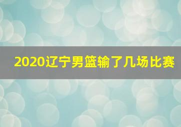 2020辽宁男篮输了几场比赛