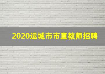 2020运城市市直教师招聘