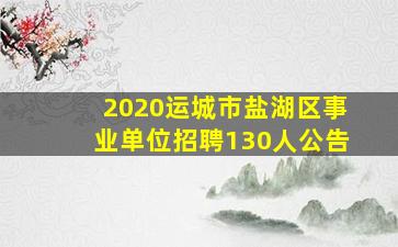 2020运城市盐湖区事业单位招聘130人公告