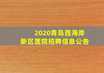 2020青岛西海岸新区医院招聘信息公告