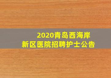 2020青岛西海岸新区医院招聘护士公告