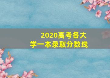 2020高考各大学一本录取分数线