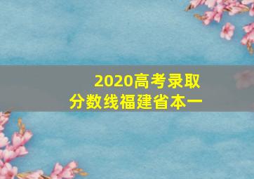 2020高考录取分数线福建省本一