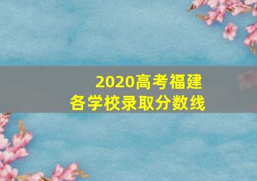 2020高考福建各学校录取分数线